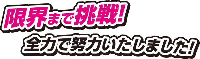 限界まで挑戦！全力で努力いたしました！